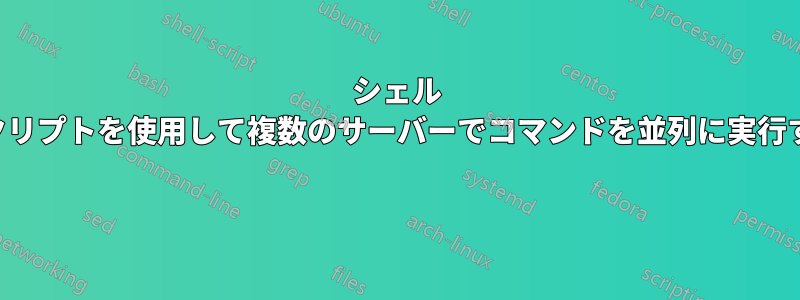 シェル スクリプトを使用して複数のサーバーでコマンドを並列に実行する 