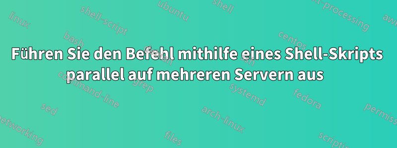 Führen Sie den Befehl mithilfe eines Shell-Skripts parallel auf mehreren Servern aus 