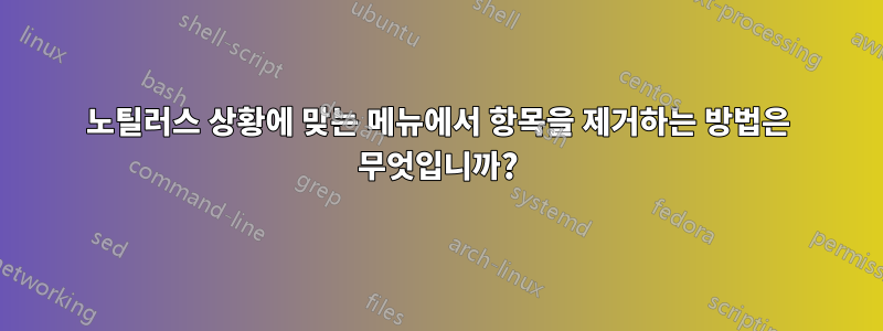 노틸러스 상황에 맞는 메뉴에서 항목을 제거하는 방법은 무엇입니까?