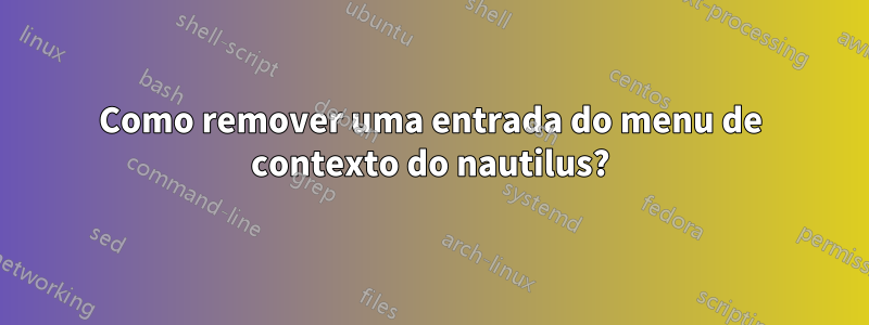 Como remover uma entrada do menu de contexto do nautilus?