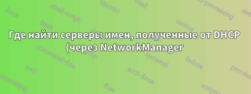 Где найти серверы имен, полученные от DHCP (через NetworkManager)?