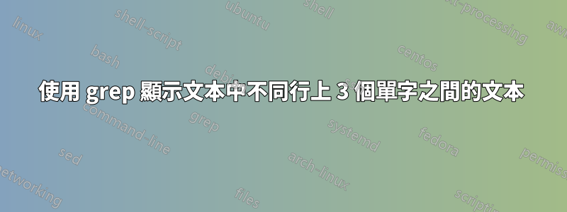 使用 grep 顯示文本中不同行上 3 個單字之間的文本