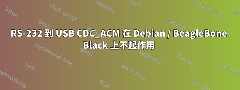 RS-232 到 USB CDC_ACM 在 Debian / BeagleBone Black 上不起作用