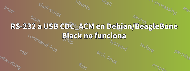 RS-232 a USB CDC_ACM en Debian/BeagleBone Black no funciona