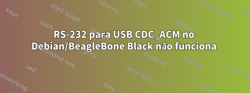 RS-232 para USB CDC_ACM no Debian/BeagleBone Black não funciona