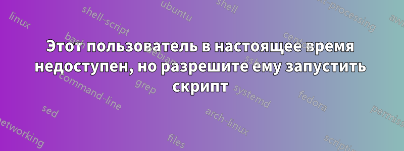 Этот пользователь в настоящее время недоступен, но разрешите ему запустить скрипт