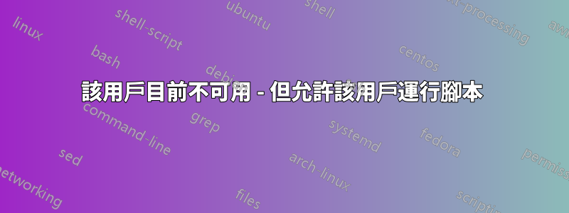 該用戶目前不可用 - 但允許該用戶運行腳本