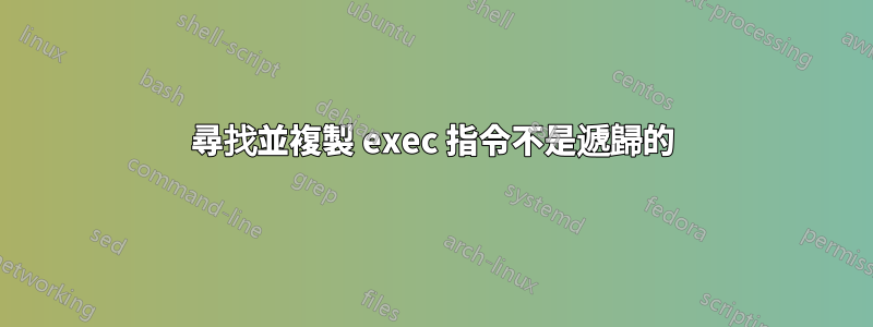 尋找並複製 exec 指令不是遞歸的