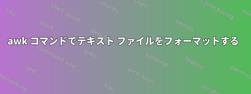 awk コマンドでテキスト ファイルをフォーマットする 