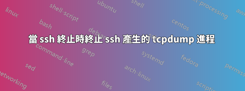 當 ssh 終止時終止 ssh 產生的 tcpdump 進程