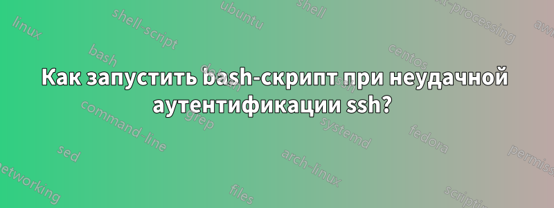 Как запустить bash-скрипт при неудачной аутентификации ssh? 