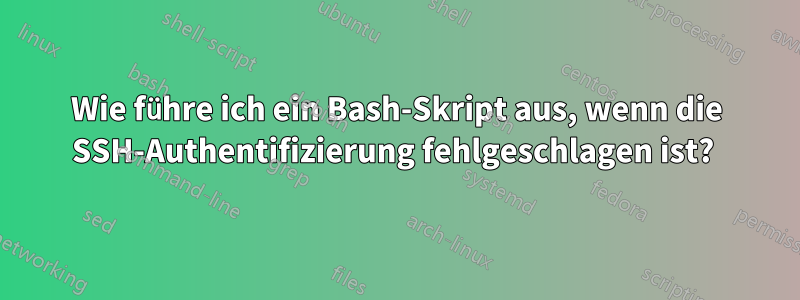 Wie führe ich ein Bash-Skript aus, wenn die SSH-Authentifizierung fehlgeschlagen ist? 