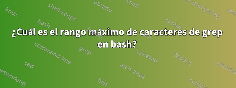 ¿Cuál es el rango máximo de caracteres de grep en bash?