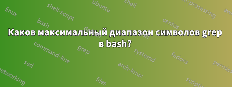 Каков максимальный диапазон символов grep в bash?