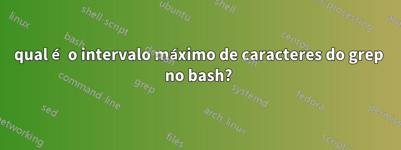 qual é o intervalo máximo de caracteres do grep no bash?