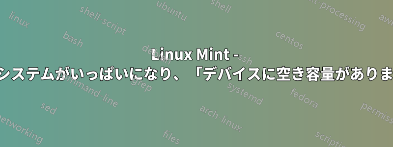 Linux Mint - 外付けドライブが原因でファイルシステムがいっぱいになり、「デバイスに空き容量がありません」というエラーが表示される