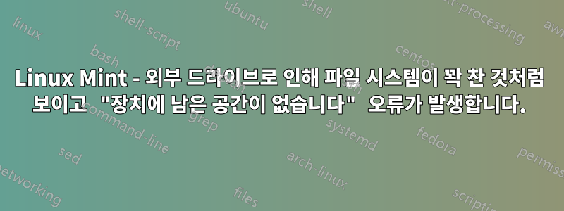 Linux Mint - 외부 드라이브로 인해 파일 시스템이 꽉 찬 것처럼 보이고 "장치에 남은 공간이 없습니다" 오류가 발생합니다.