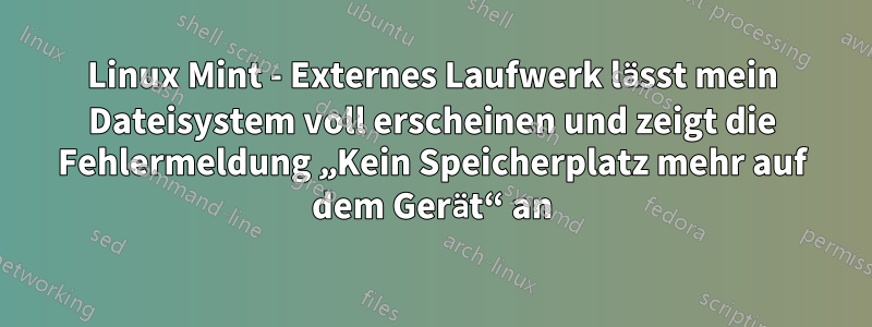 Linux Mint - Externes Laufwerk lässt mein Dateisystem voll erscheinen und zeigt die Fehlermeldung „Kein Speicherplatz mehr auf dem Gerät“ an