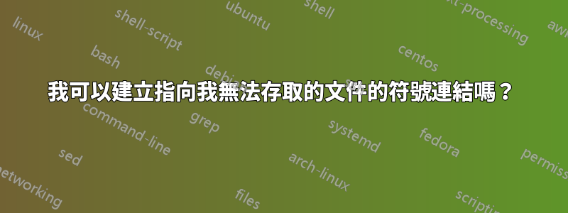 我可以建立指向我無法存取的文件的符號連結嗎？