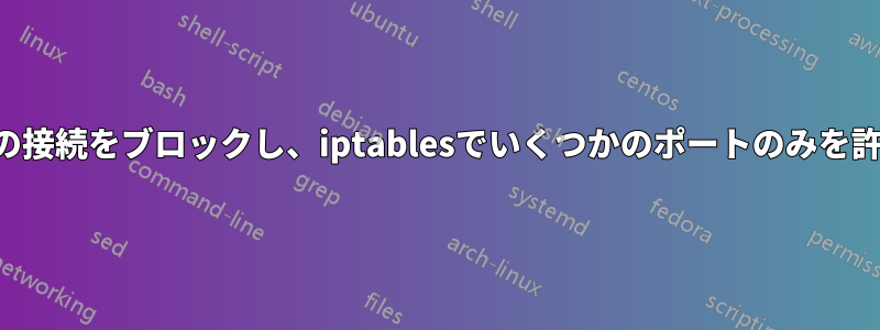 すべての接続をブロックし、iptablesでいくつかのポートのみを許可する