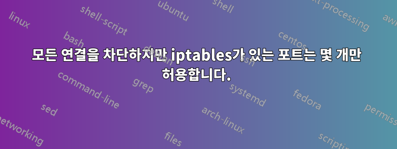 모든 연결을 차단하지만 iptables가 있는 포트는 몇 개만 허용합니다.