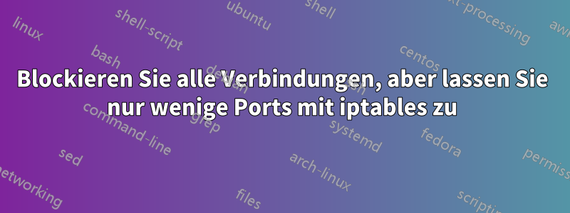 Blockieren Sie alle Verbindungen, aber lassen Sie nur wenige Ports mit iptables zu