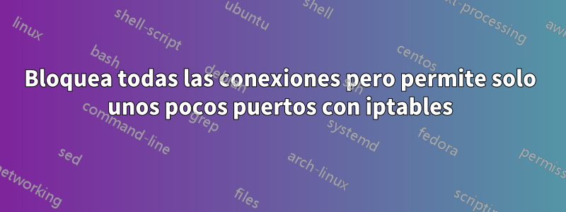 Bloquea todas las conexiones pero permite solo unos pocos puertos con iptables