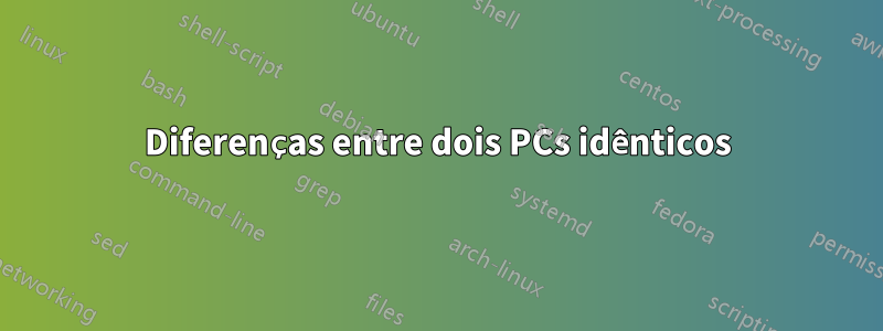 Diferenças entre dois PCs idênticos