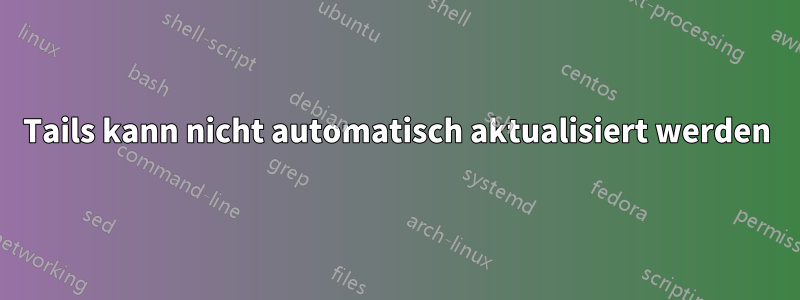 Tails kann nicht automatisch aktualisiert werden