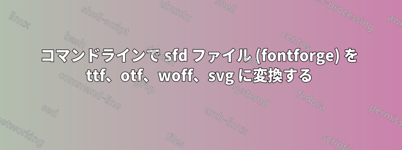 コマンドラインで sfd ファイル (fontforge) を ttf、otf、woff、svg に変換する