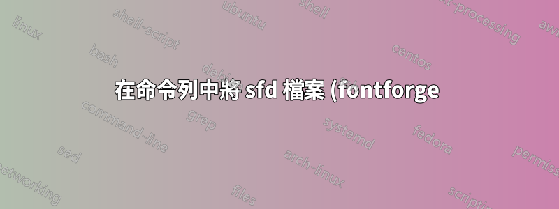 在命令列中將 sfd 檔案 (fontforge) 轉換為 ttf、otf、woff、svg