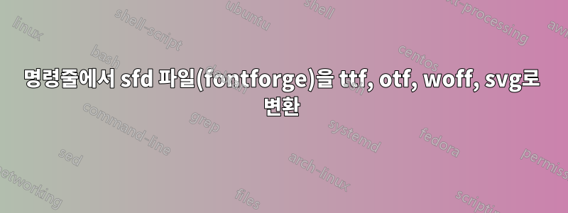 명령줄에서 sfd 파일(fontforge)을 ttf, otf, woff, svg로 변환