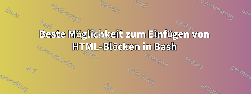 Beste Möglichkeit zum Einfügen von HTML-Blöcken in Bash