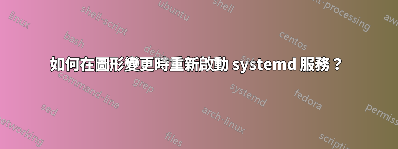 如何在圖形變更時重新啟動 systemd 服務？