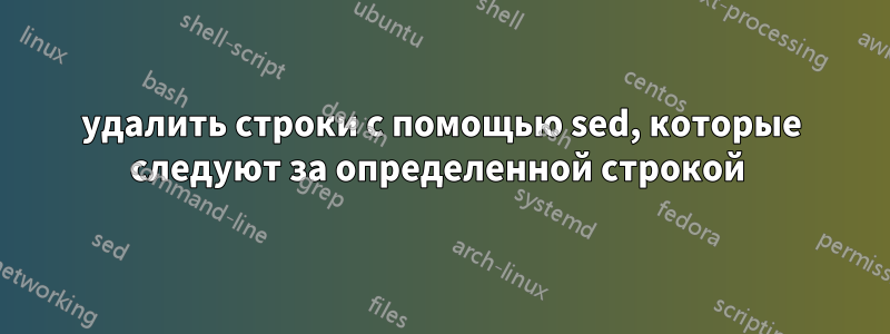 удалить строки с помощью sed, которые следуют за определенной строкой 