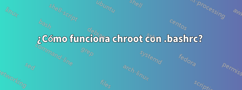 ¿Cómo funciona chroot con .bashrc?