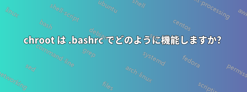 chroot は .bashrc でどのように機能しますか?