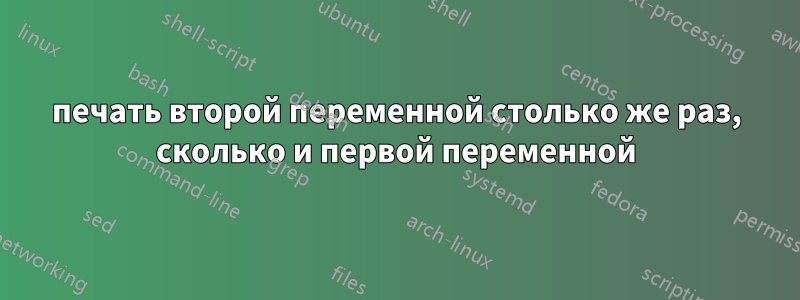 печать второй переменной столько же раз, сколько и первой переменной