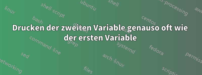 Drucken der zweiten Variable genauso oft wie der ersten Variable