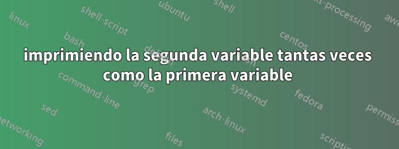 imprimiendo la segunda variable tantas veces como la primera variable