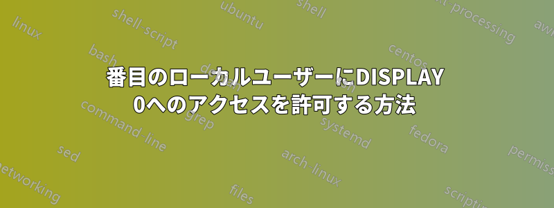 2番目のローカルユーザーにDISPLAY 0へのアクセスを許可する方法