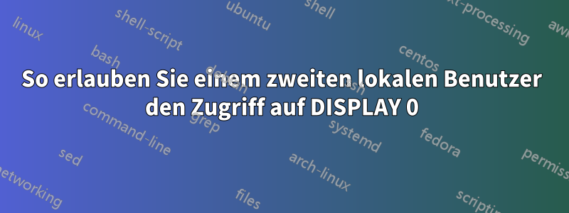 So erlauben Sie einem zweiten lokalen Benutzer den Zugriff auf DISPLAY 0