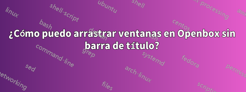 ¿Cómo puedo arrastrar ventanas en Openbox sin barra de título?