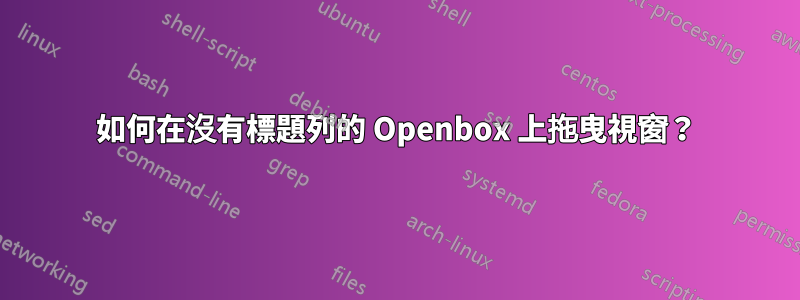 如何在沒有標題列的 Openbox 上拖曳視窗？