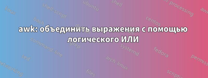 awk: объединить выражения с помощью логического ИЛИ