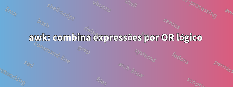 awk: combina expressões por OR lógico