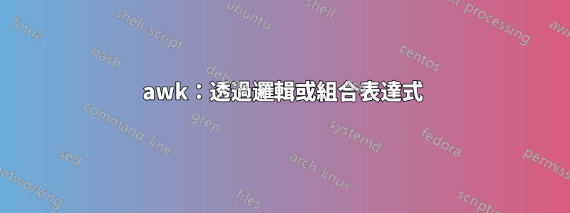 awk：透過邏輯或組合表達式