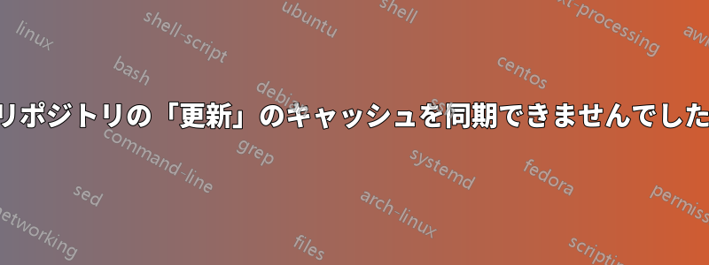 リポジトリの「更新」のキャッシュを同期できませんでした