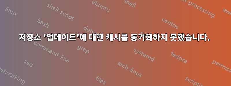 저장소 '업데이트'에 대한 캐시를 동기화하지 못했습니다.