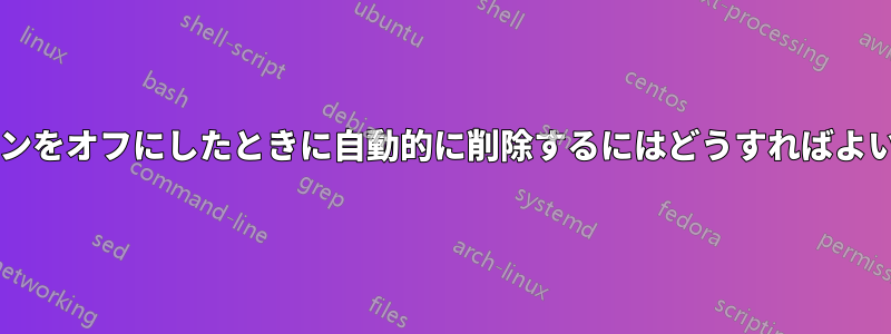 仮想マシンをオフにしたときに自動的に削除するにはどうすればよいですか?